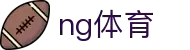 NG体育 (中国区)官方网站 - NG SPORTS